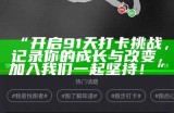“开启91天打卡挑战，记录你的成长与改变，加入我们一起坚持！”