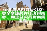 了解91入口的使用方法与注意事项，助你安全便捷访问所需资源。