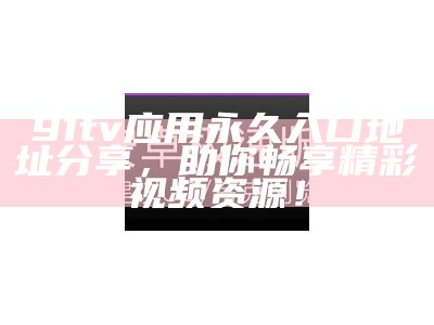 "探索91樱花社：轻松获取最新视频分享平台入口"
