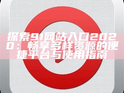 全新91影视平台上线，畅享精彩影视内容和丰富娱乐体验!