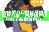 91杏吧入口网址及相关信息分享，方便用户访问和了解更多内容。