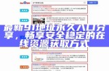 全新91网站访问入口，体验海量精彩内容与服务！