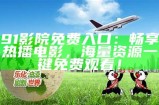 91影院免费入口：畅享热播电影，海量资源一键免费观看！