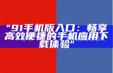 全新91TV应用程序入口指南：轻松访问多元视频内容