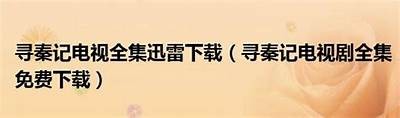 《寻秦记》陈翔主演完整版普通话全集在线免费观看与下载方法解析