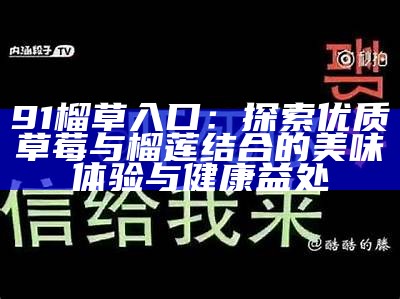 91榴草入口：探索优质草莓与榴莲结合的美味体验与健康益处