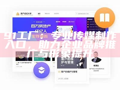 91工厂：专业传媒制作入口，助力企业品牌推广与形象提升
