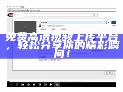免费高清视频上传平台，轻松分享你的精彩瞬间！