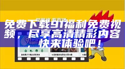 免费下载91福利免费视频，尽享高清精彩内容，快来体验吧！
