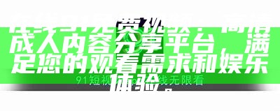"91网站入口：畅享最新电影、电视剧在线观看，海量资源等你探索！"