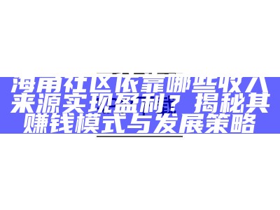 海角社区依靠哪些收入来源实现盈利？揭秘其赚钱模式与发展策略